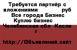 Требуется партнёр с вложениями 10.000.000 руб. - Все города Бизнес » Куплю бизнес   . Челябинская обл.,Касли г.